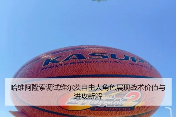 哈维阿隆索调试维尔茨自由人角色展现战术价值与进攻新解