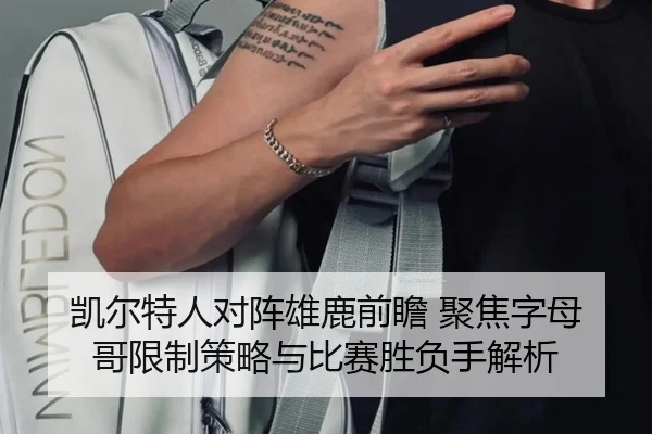 凯尔特人对阵雄鹿前瞻 聚焦字母哥限制策略与比赛胜负手解析