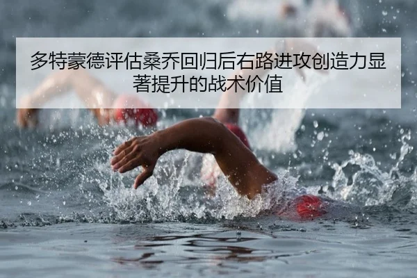 多特蒙德评估桑乔回归后右路进攻创造力显著提升的战术价值