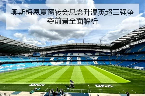 奥斯梅恩夏窗转会悬念升温英超三强争夺前景全面解析