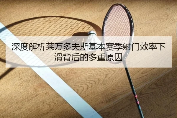 深度解析莱万多夫斯基本赛季射门效率下滑背后的多重原因