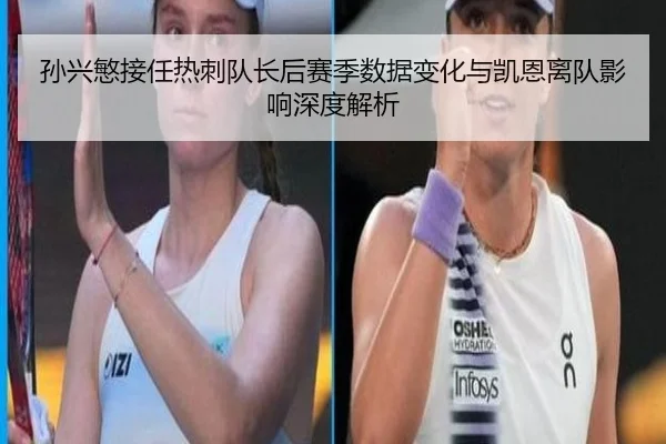 孙兴慜接任热刺队长后赛季数据变化与凯恩离队影响深度解析