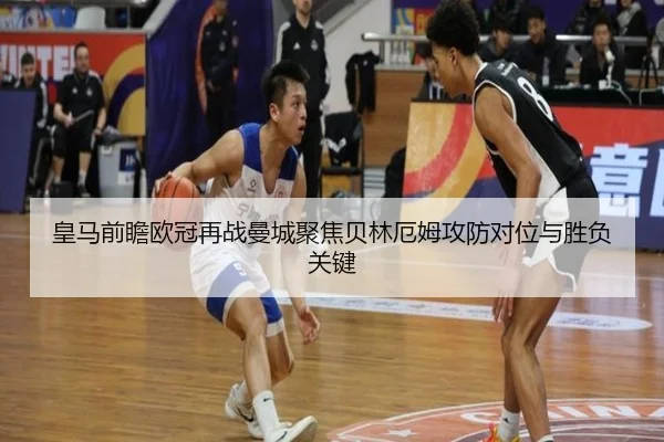 皇马前瞻欧冠再战曼城聚焦贝林厄姆攻防对位与胜负关键